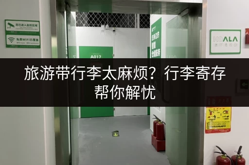 旅游带行李太麻烦？行李寄存帮你解忧