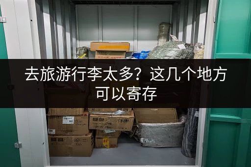 去旅游行李太多？这几个地方可以寄存