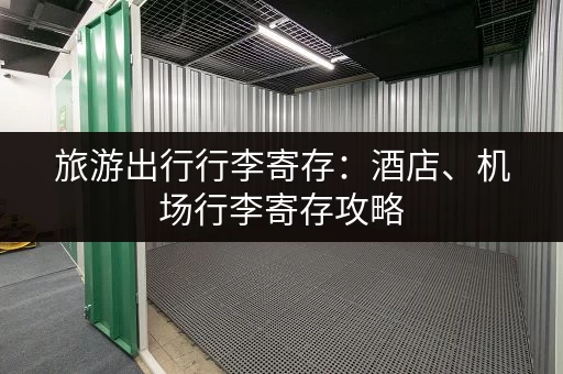 旅游出行行李寄存：酒店、机场行李寄存攻略
