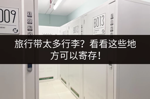 旅行带太多行李?看看这些地方可以寄存! 旅行带太多行李?看看这些地方可以寄存!