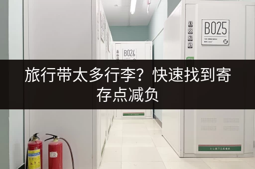 旅行带太多行李？快速找到寄存点减负