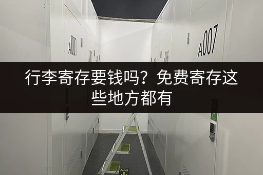 行李寄存要钱吗?免费寄存这些地方都有 行李寄存要钱吗?免费寄存这些地方都有