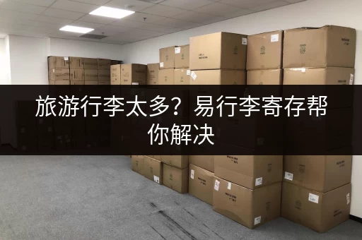 旅游行李太多？易行李寄存帮你解决