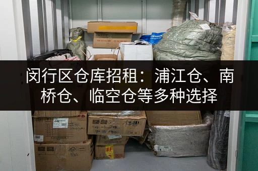闵行区仓库招租：浦江仓、南桥仓、临空仓等多种选择