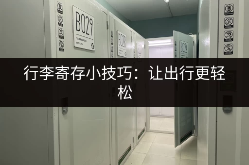 行李寄存小技巧：让出行更轻松