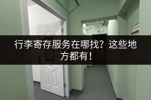 行李寄存服务在哪找？这些地方都有！