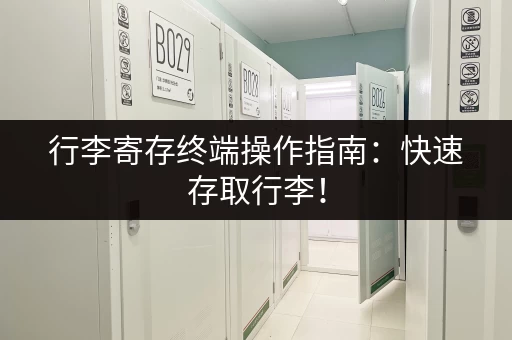 行李寄存终端操作指南：快速存取行李！