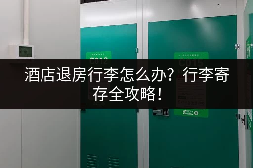 酒店退房行李怎么办？行李寄存全攻略！