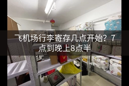 飞机场行李寄存几点开始？7点到晚上8点半
