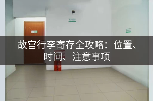 故宫行李寄存全攻略：位置、时间、注意事项