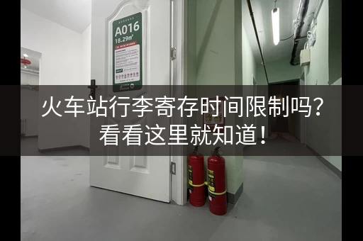 火车站行李寄存时间限制吗？看看这里就知道！