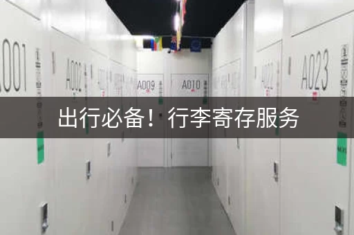 出行必备！行李寄存服务，解决你的烦恼