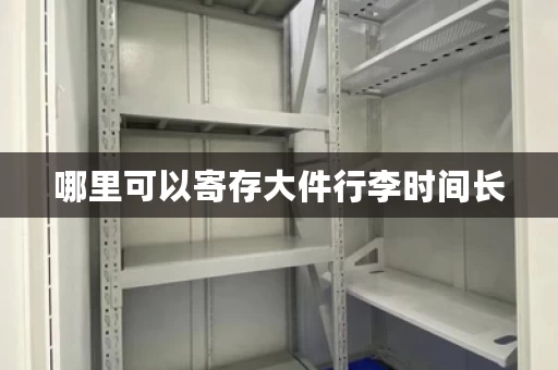 哪里可以寄存大件行李时间长，哪里可以寄存大件