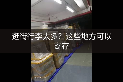 逛街行李太多？这些地方可以寄存