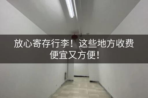 放心寄存行李！这些地方收费便宜又方便！