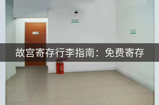故宫寄存行李指南：免费寄存，位置、时间全都有！