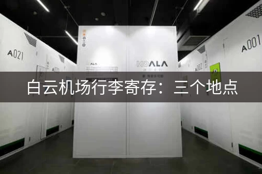 白云机场行李寄存：三个地点，方便选择