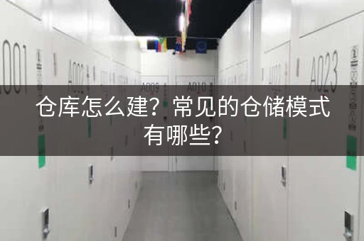 仓库怎么建？常见的仓储模式有哪些？