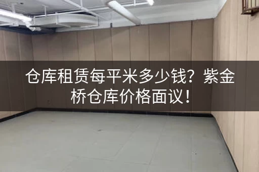 仓库租赁每平米多少钱？紫金桥仓库价格面议！