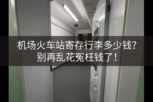 机场火车站寄存行李多少钱？别再乱花冤枉钱了！