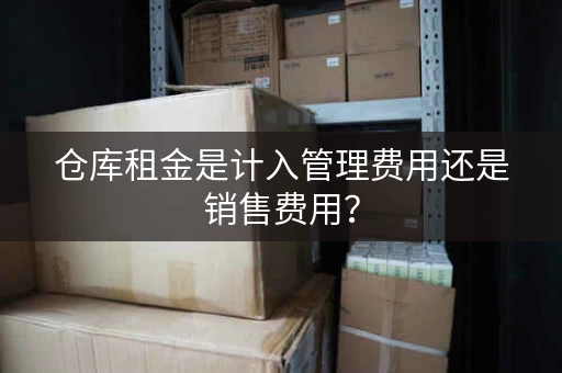 仓库租金是计入管理费用还是销售费用？
