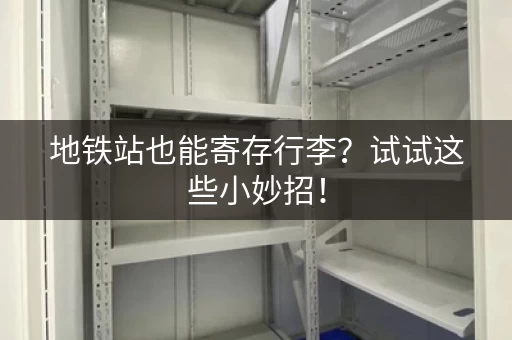 地铁站也能寄存行李？试试这些小妙招！