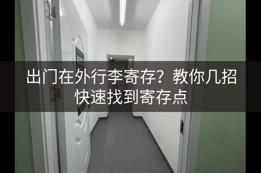 出门在外行李寄存？教你几招快速找到寄存点