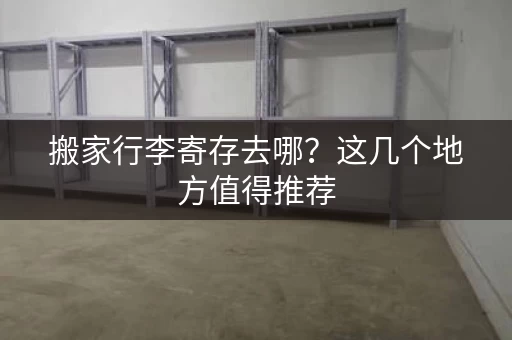 搬家行李寄存去哪？这几个地方值得推荐