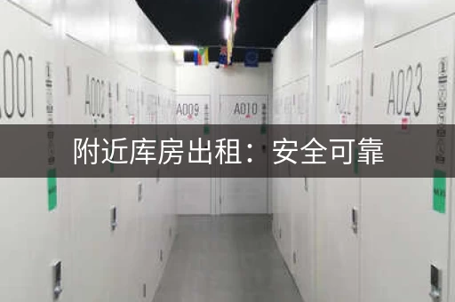 附近库房出租：安全可靠，环境整洁，服务周到