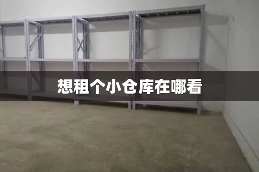 想租个小仓库在哪看，租个小仓库
