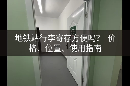 地铁站行李寄存方便吗？  价格、位置、使用指南