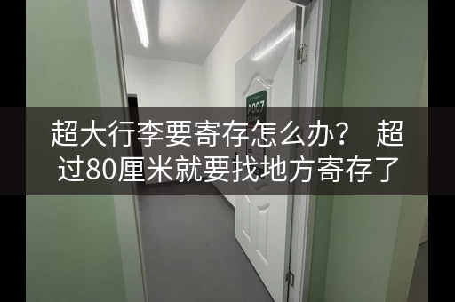 超大行李要寄存怎么办？  超过80厘米就要找地方寄存了