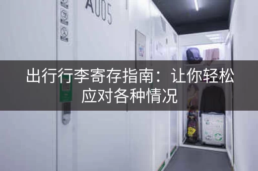 出行行李寄存指南：让你轻松应对各种情况