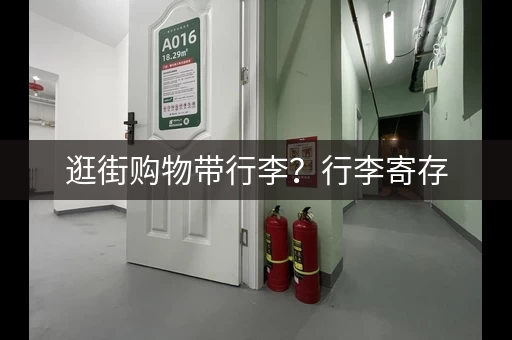 逛街购物带行李？行李寄存，解放你的双手！