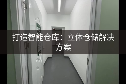 打造智能仓库：立体仓储解决方案