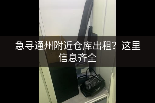 急寻通州附近仓库出租？这里信息齐全，快速找到合适仓库