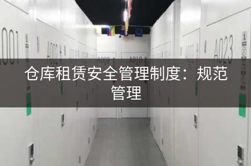 仓库租赁安全管理制度：规范管理，杜绝安全隐患