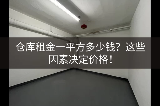 仓库租金一平方多少钱？这些因素决定价格！