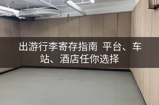 出游行李寄存指南  平台、车站、酒店任你选择