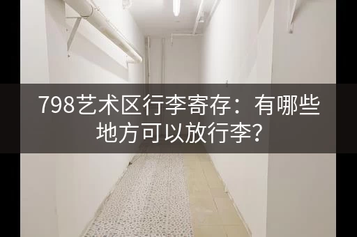 798艺术区行李寄存：有哪些地方可以放行李？