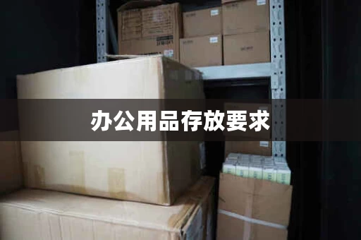 办公用品存放要求，办公用品存放流程