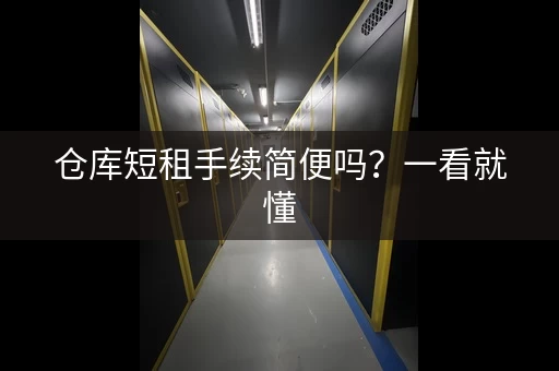 仓库短租手续简便吗？一看就懂