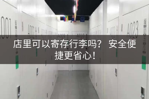 店里可以寄存行李吗？ 安全便捷更省心！