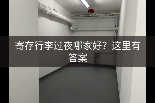 寄存行李过夜哪家好？这里有答案