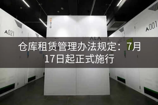 仓库租赁管理办法规定：7月17日起正式施行