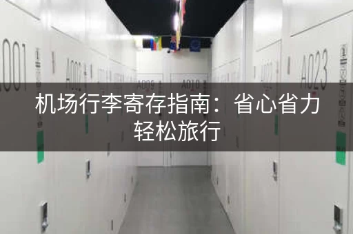 机场行李寄存指南：省心省力轻松旅行