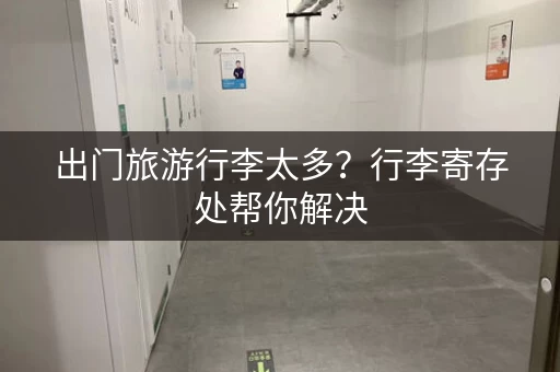 出门旅游行李太多？行李寄存处帮你解决