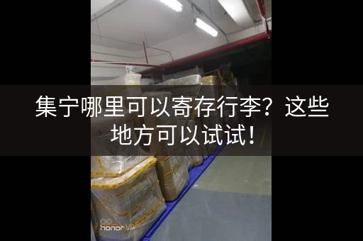 集宁哪里可以寄存行李？这些地方可以试试！