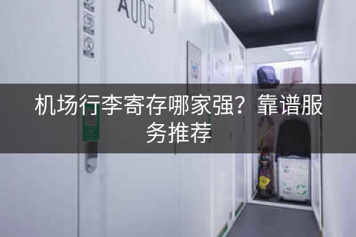 机场行李寄存哪家强？靠谱服务推荐
