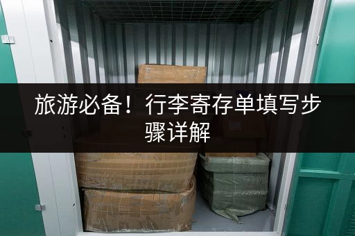 旅游必备！行李寄存单填写步骤详解